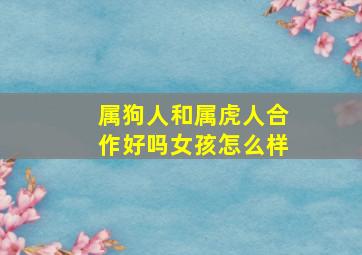 属狗人和属虎人合作好吗女孩怎么样