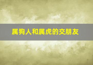 属狗人和属虎的交朋友