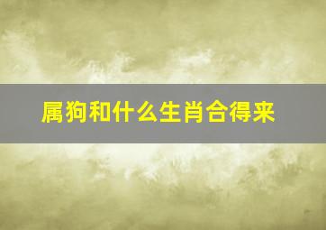 属狗和什么生肖合得来