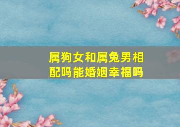 属狗女和属兔男相配吗能婚姻幸福吗