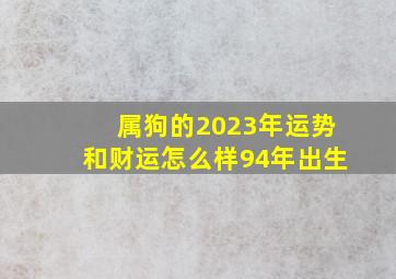 属狗的2023年运势和财运怎么样94年出生