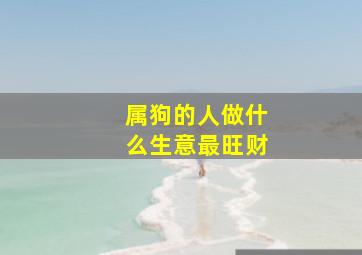 属狗的人做什么生意最旺财