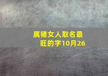 属猪女人取名最旺的字10月26