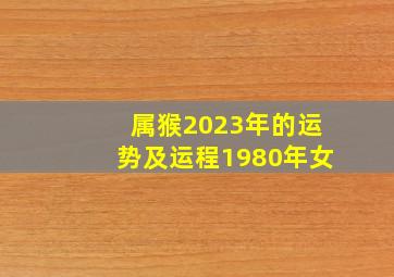 属猴2023年的运势及运程1980年女