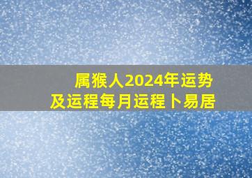 属猴人2024年运势及运程每月运程卜易居