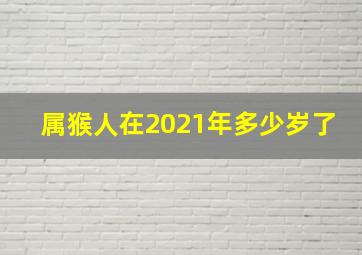 属猴人在2021年多少岁了