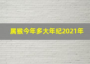 属猴今年多大年纪2021年