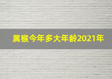 属猴今年多大年龄2021年