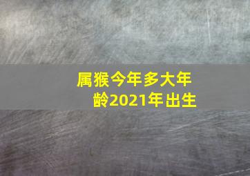 属猴今年多大年龄2021年出生