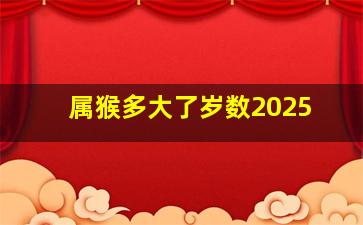 属猴多大了岁数2025