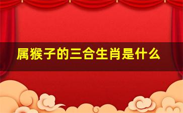 属猴子的三合生肖是什么