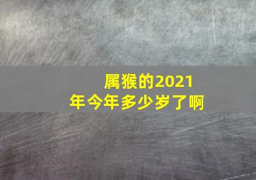 属猴的2021年今年多少岁了啊