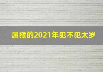 属猴的2021年犯不犯太岁