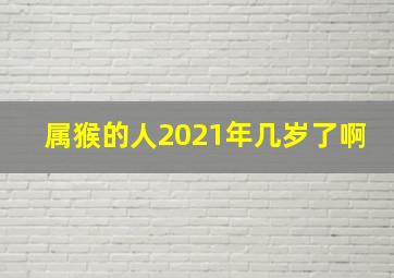 属猴的人2021年几岁了啊