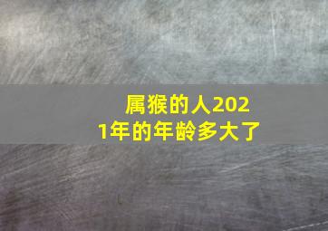 属猴的人2021年的年龄多大了