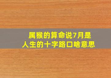 属猴的算命说7月是人生的十字路口啥意思