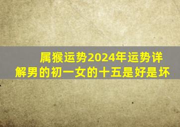 属猴运势2024年运势详解男的初一女的十五是好是坏