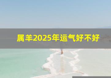 属羊2025年运气好不好