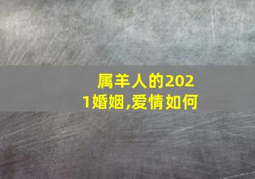 属羊人的2021婚姻,爱情如何