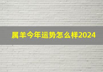 属羊今年运势怎么样2024