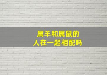 属羊和属鼠的人在一起相配吗