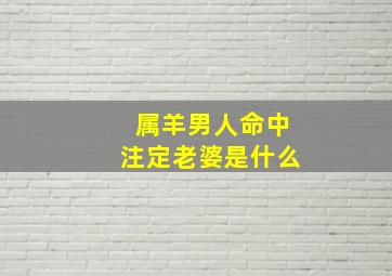 属羊男人命中注定老婆是什么