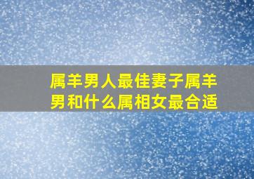 属羊男人最佳妻子属羊男和什么属相女最合适