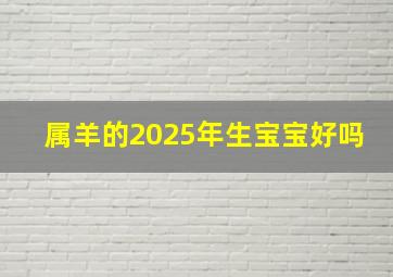 属羊的2025年生宝宝好吗