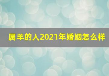 属羊的人2021年婚姻怎么样