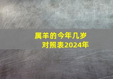 属羊的今年几岁对照表2024年