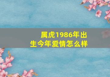 属虎1986年出生今年爱情怎么样