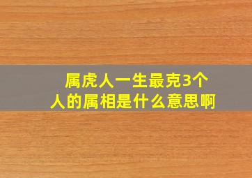 属虎人一生最克3个人的属相是什么意思啊