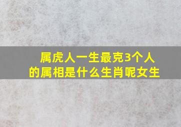 属虎人一生最克3个人的属相是什么生肖呢女生