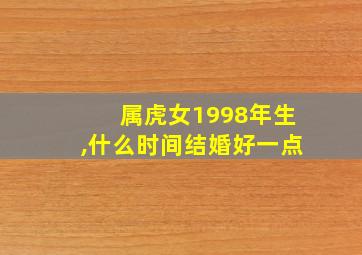 属虎女1998年生,什么时间结婚好一点