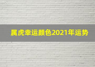 属虎幸运颜色2021年运势