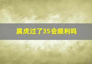 属虎过了35会顺利吗