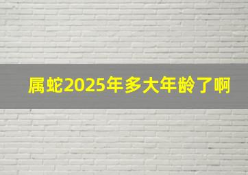 属蛇2025年多大年龄了啊