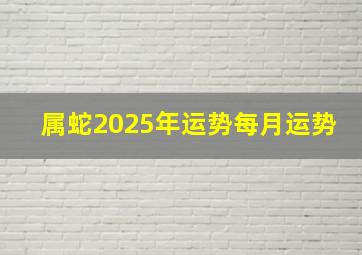 属蛇2025年运势每月运势