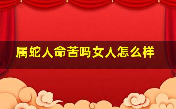 属蛇人命苦吗女人怎么样