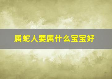 属蛇人要属什么宝宝好