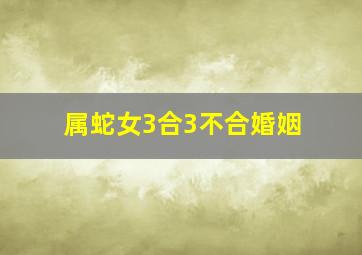 属蛇女3合3不合婚姻