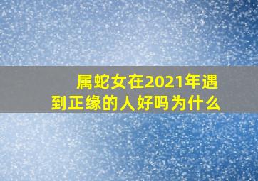 属蛇女在2021年遇到正缘的人好吗为什么