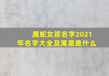 属蛇女孩名字2021年名字大全及寓意是什么