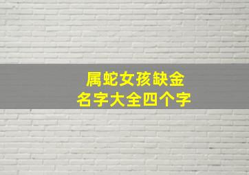 属蛇女孩缺金名字大全四个字