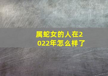 属蛇女的人在2022年怎么样了