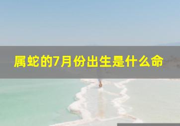 属蛇的7月份出生是什么命