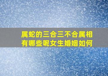 属蛇的三合三不合属相有哪些呢女生婚姻如何