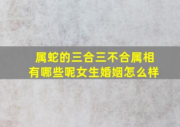 属蛇的三合三不合属相有哪些呢女生婚姻怎么样