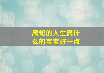 属蛇的人生属什么的宝宝好一点