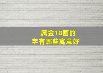 属金10画的字有哪些寓意好